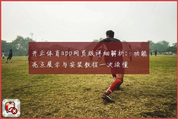 开云体育app网页版详细解析：功能亮点展示与安装教程一次读懂