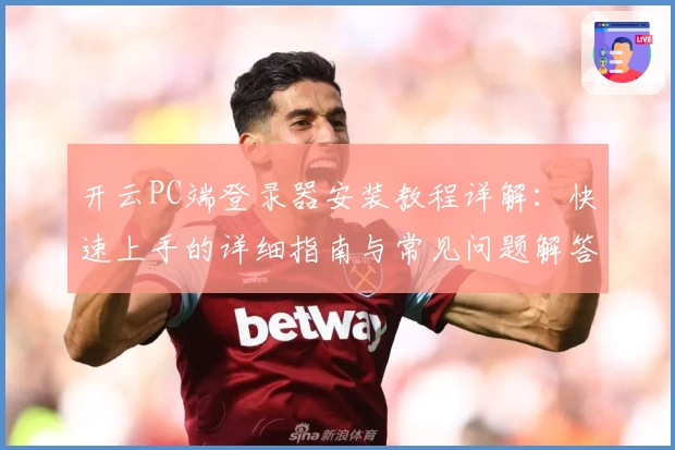 开云PC端登录器安装教程详解：快速上手的详细指南与常见问题解答