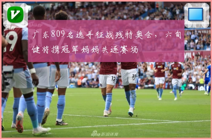 广东809名选手征战残特奥会，六旬健将携冠军妈妈共逐赛场