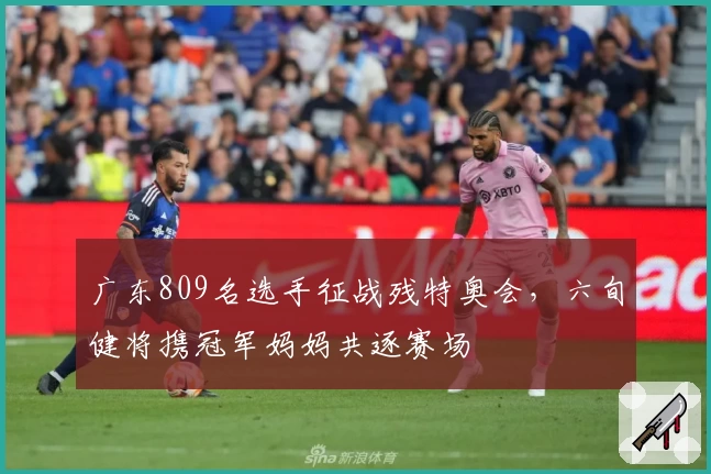 广东809名选手征战残特奥会，六旬健将携冠军妈妈共逐赛场