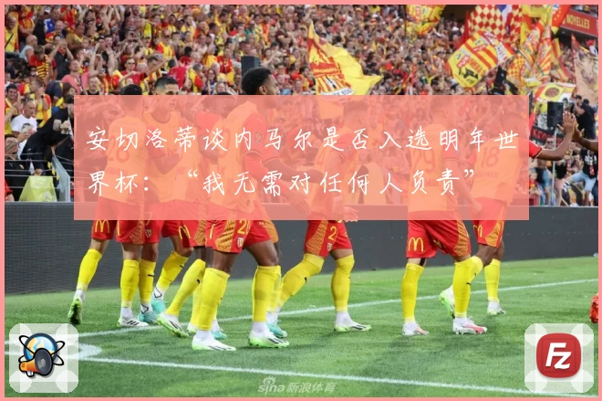 安切洛蒂谈内马尔是否入选明年世界杯：“我无需对任何人负责”