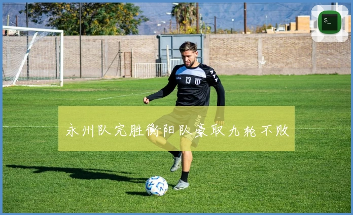 永州队完胜衡阳队豪取九轮不败