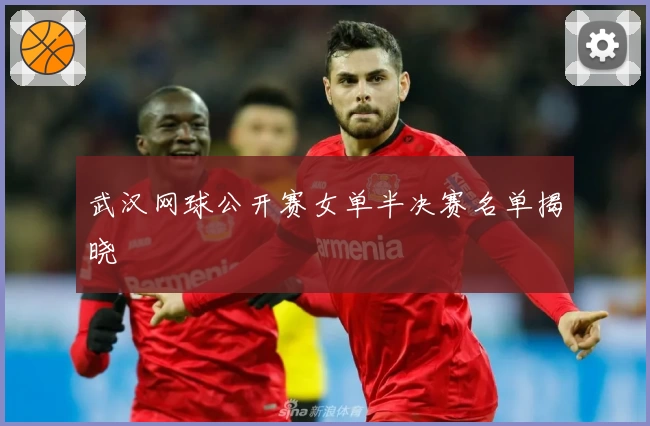 武汉网球公开赛女单半决赛名单揭晓