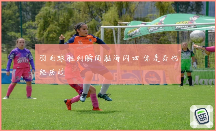 羽毛球胜利瞬间脑海闪回 你是否也经历过