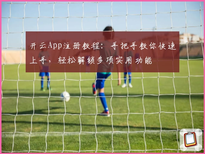 开云App注册教程：手把手教你快速上手，轻松解锁多项实用功能