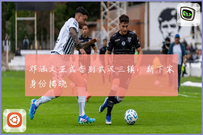 邓涵文正式告别武汉三镇，新下家身份揭晓