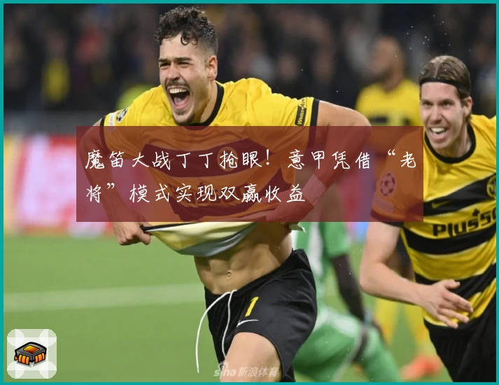魔笛大战丁丁抢眼！意甲凭借“老将”模式实现双赢收益