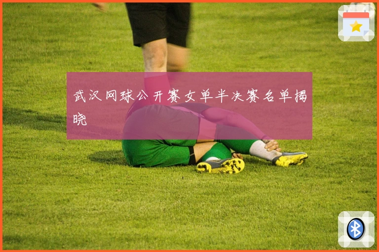 武汉网球公开赛女单半决赛名单揭晓