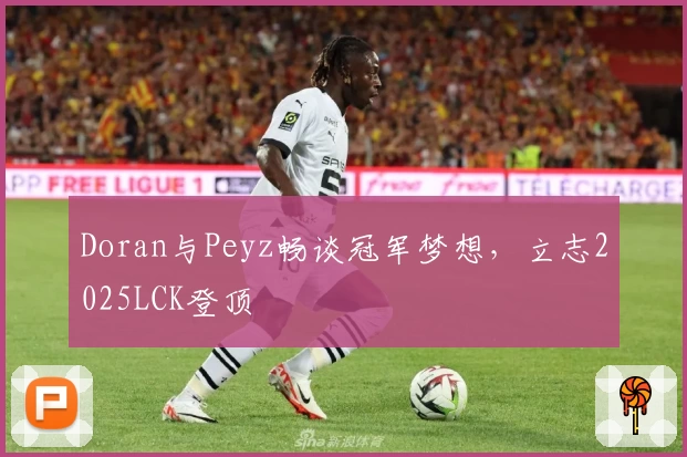 Doran与Peyz畅谈冠军梦想，立志2025LCK登顶