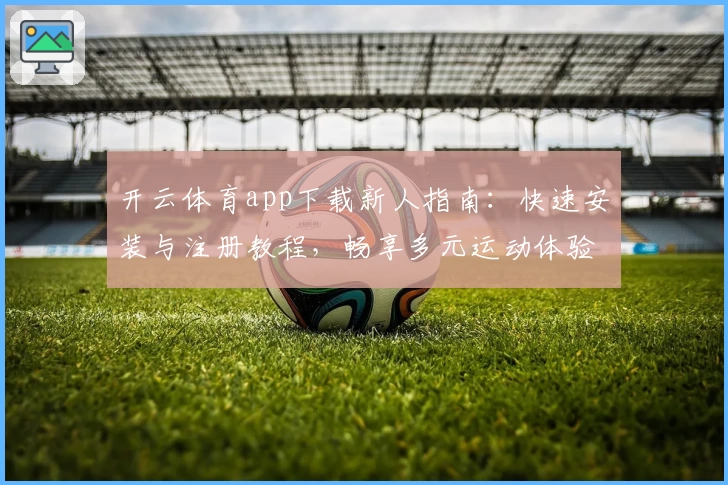 开云体育app下载新人指南：快速安装与注册教程，畅享多元运动体验