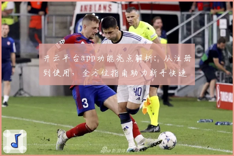 开云平台app功能亮点解析：从注册到使用，全方位指南助力新手快速上手