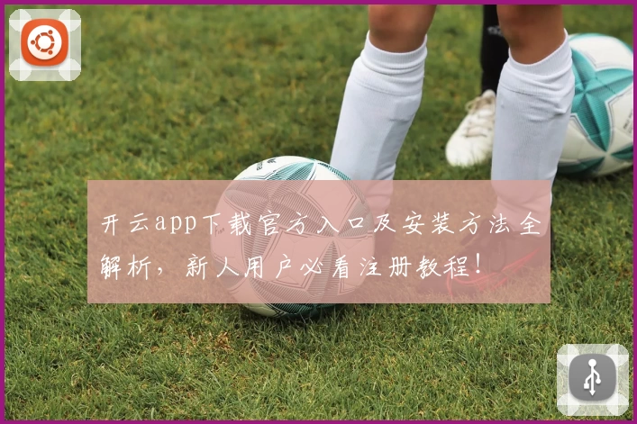 开云app下载官方入口及安装方法全解析，新人用户必看注册教程！