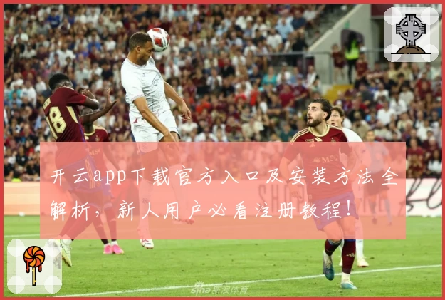 开云app下载官方入口及安装方法全解析，新人用户必看注册教程！