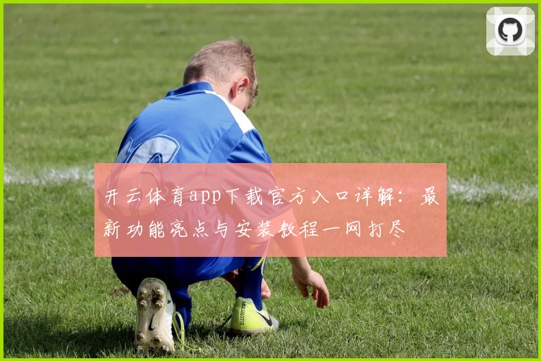 开云体育app下载官方入口详解：最新功能亮点与安装教程一网打尽