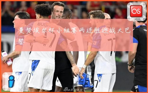 曼努埃尔杯小组赛两连胜迎战大巴黎