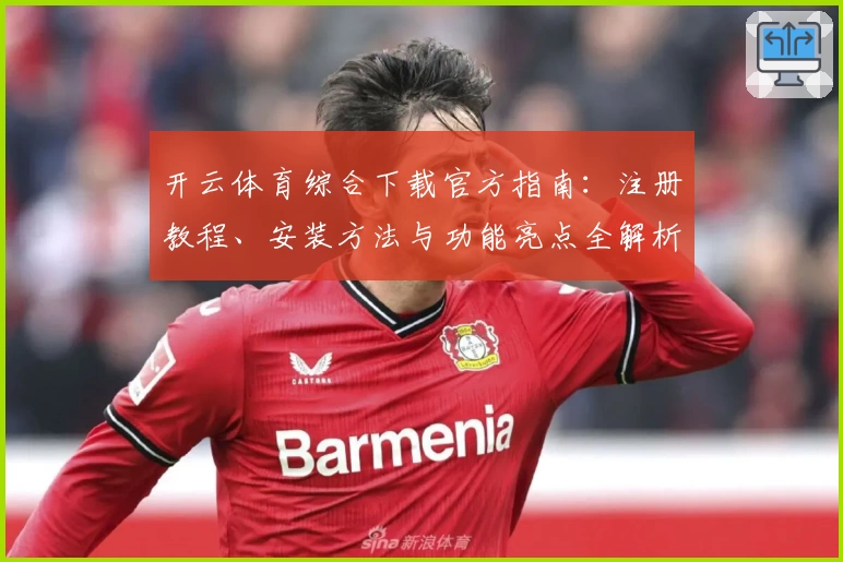 开云体育综合下载官方指南：注册教程、安装方法与功能亮点全解析